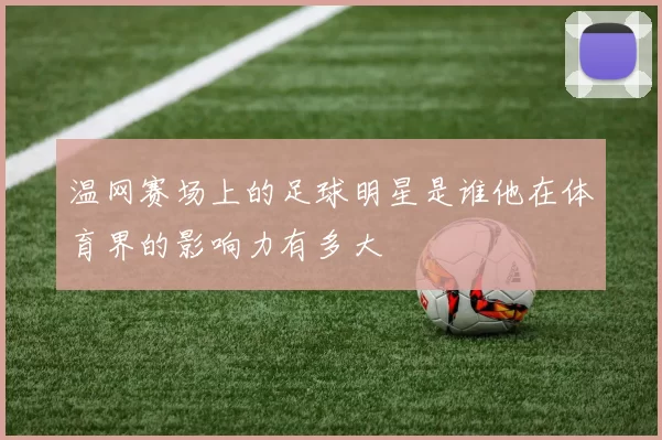 温网赛场上的足球明星是谁他在体育界的影响力有多大