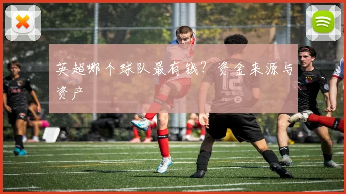英超哪个球队最有钱？资金来源与资产