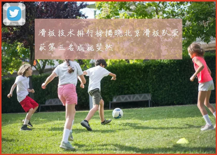 滑板技术排行榜揭晓北京滑板队荣获第三名成就斐然