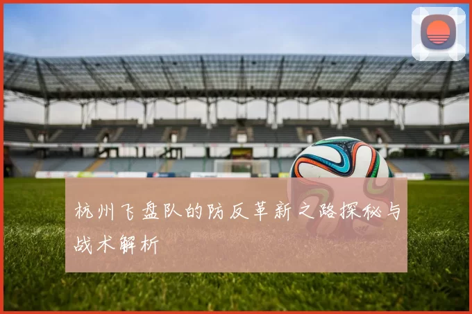 杭州飞盘队的防反革新之路探秘与战术解析