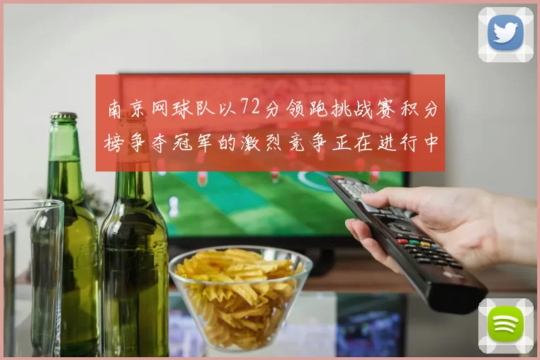 南京网球队以72分领跑挑战赛积分榜争夺冠军的激烈竞争正在进行中