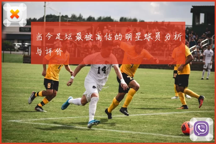 当今足坛最被高估的明星球员分析与评价