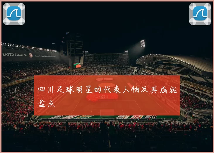 四川足球明星的代表人物及其成就盘点