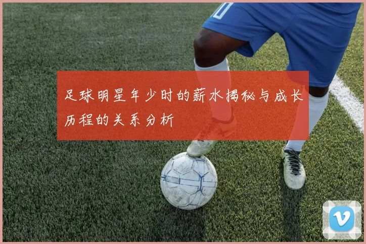 足球明星年少时的薪水揭秘与成长历程的关系分析