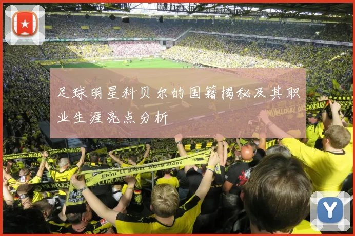 足球明星科贝尔的国籍揭秘及其职业生涯亮点分析