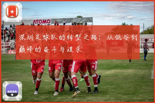 深圳足球队的转型之路：从低谷到巅峰的奋斗与追求