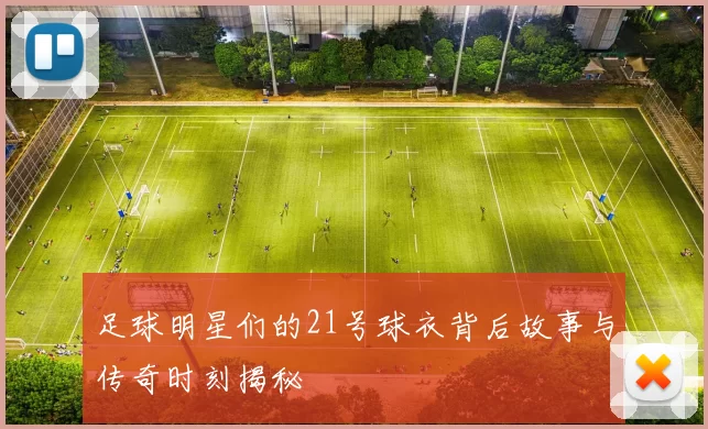 足球明星们的21号球衣背后故事与传奇时刻揭秘