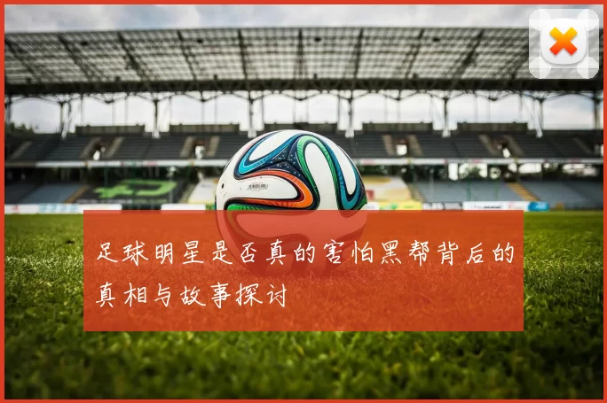 足球明星是否真的害怕黑帮背后的真相与故事探讨