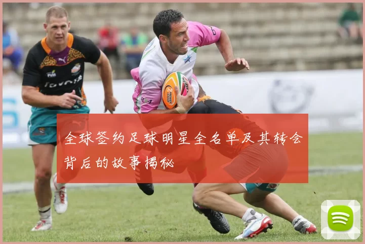 全球签约足球明星全名单及其转会背后的故事揭秘