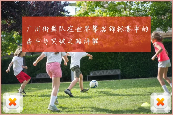 广州街舞队在世界攀岩锦标赛中的奋斗与突破之路详解