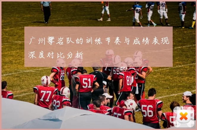 广州攀岩队的训练节奏与成绩表现深度对比分析