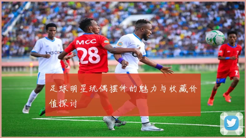足球明星玩偶摆件的魅力与收藏价值探讨
