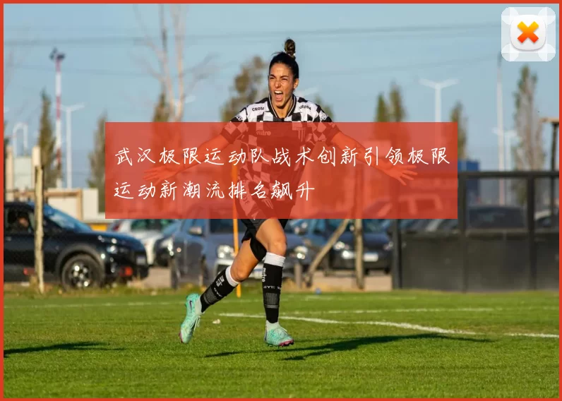 武汉极限运动队战术创新引领极限运动新潮流排名飙升
