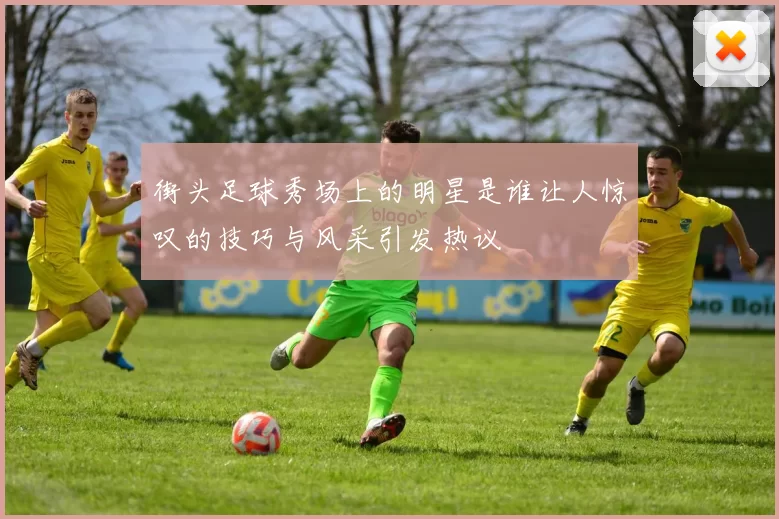 街头足球秀场上的明星是谁让人惊叹的技巧与风采引发热议