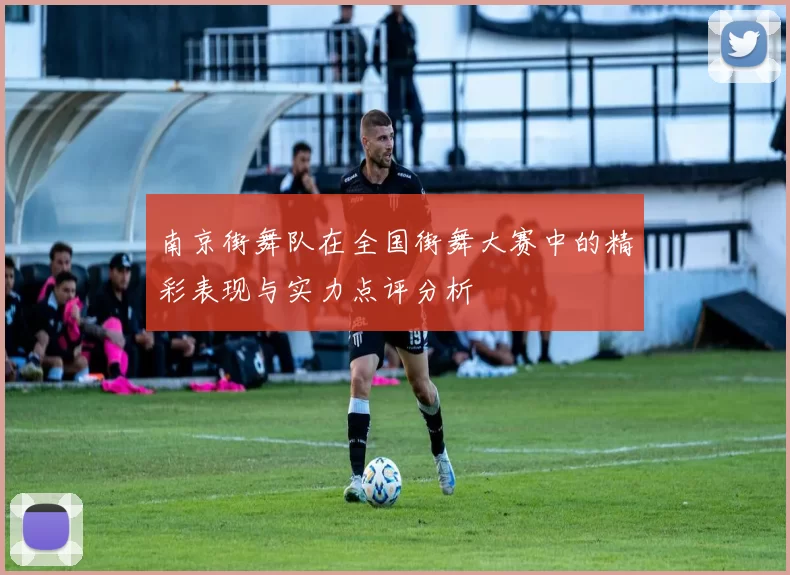 南京街舞队在全国街舞大赛中的精彩表现与实力点评分析