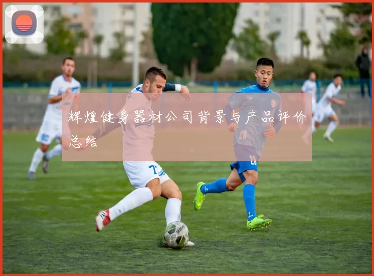 辉煌健身器材公司背景与产品评价总结