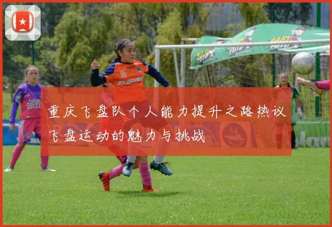 重庆飞盘队个人能力提升之路热议飞盘运动的魅力与挑战