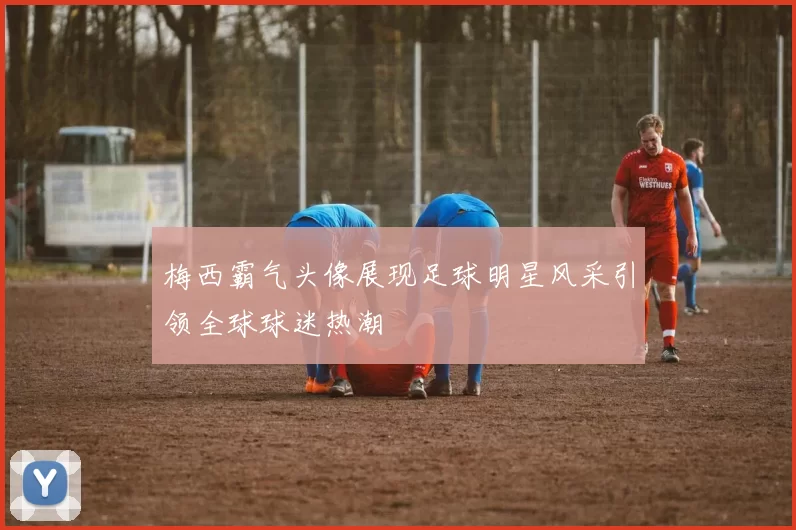 梅西霸气头像展现足球明星风采引领全球球迷热潮