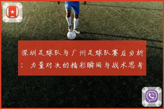 深圳足球队与广州足球队赛后分析：力量对决的精彩瞬间与战术思考