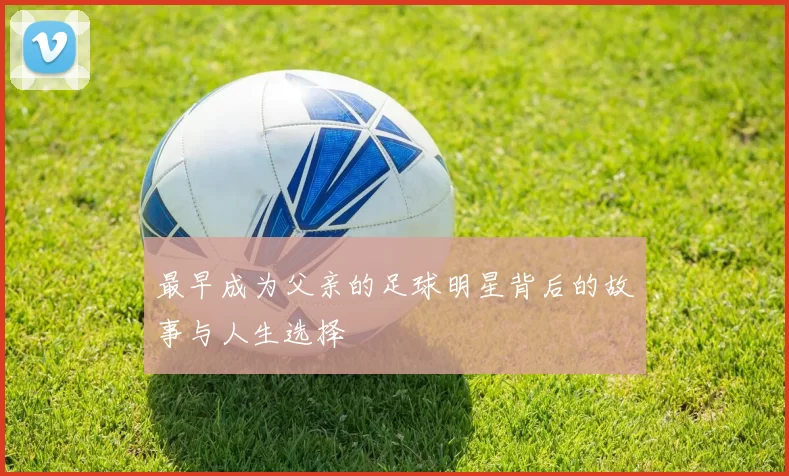 最早成为父亲的足球明星背后的故事与人生选择
