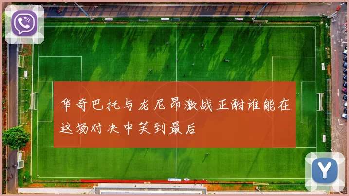 华奇巴托与龙尼昂激战正酣谁能在这场对决中笑到最后