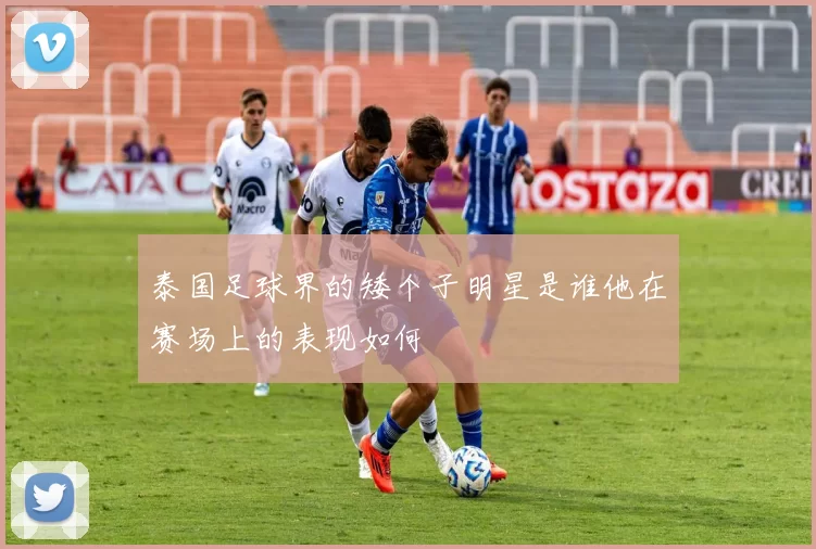 泰国足球界的矮个子明星是谁他在赛场上的表现如何