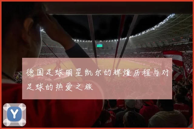 德国足球明星凯尔的辉煌历程与对足球的热爱之旅