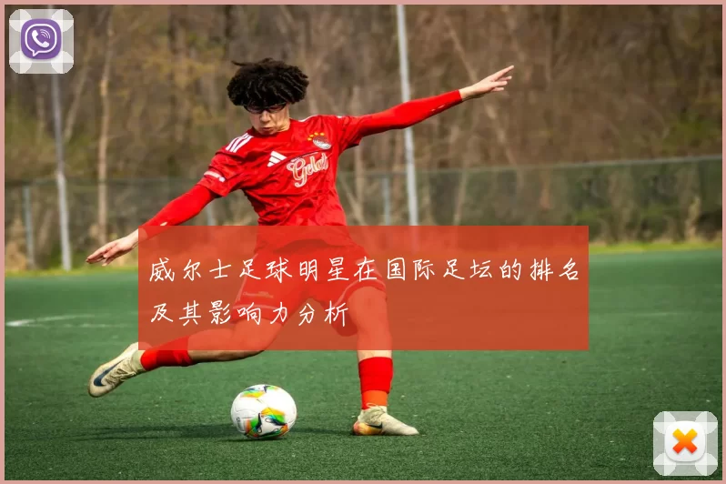 威尔士足球明星在国际足坛的排名及其影响力分析