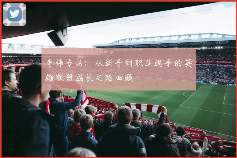 李伟专访：从新手到职业选手的英雄联盟成长之路回顾