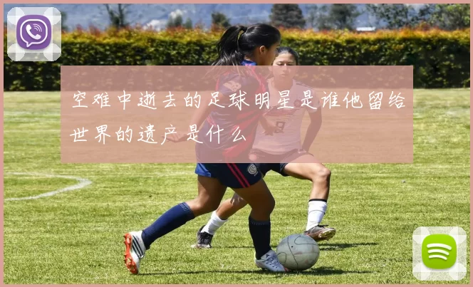 空难中逝去的足球明星是谁他留给世界的遗产是什么