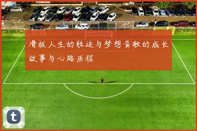 滑板人生的轨迹与梦想黄敏的成长故事与心路历程
