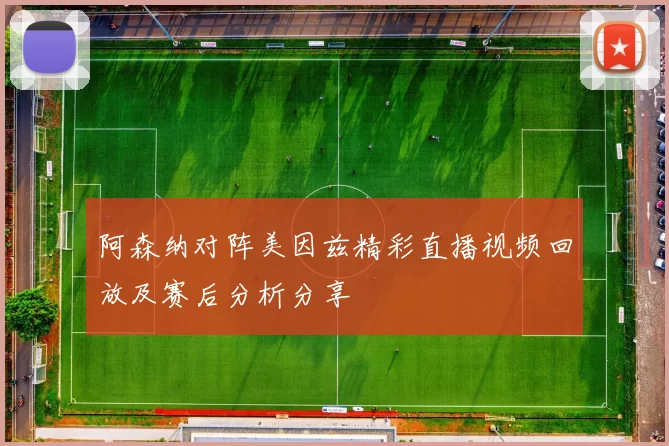 阿森纳对阵美因兹精彩直播视频回放及赛后分析分享