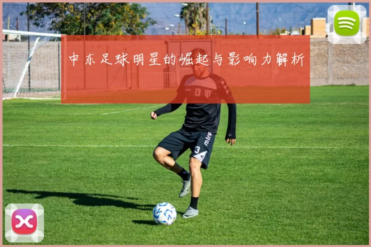 中东足球明星的崛起与影响力解析