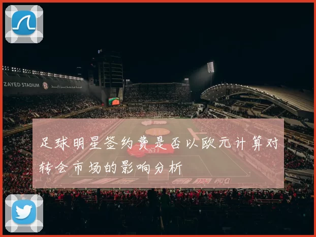 足球明星签约费是否以欧元计算对转会市场的影响分析