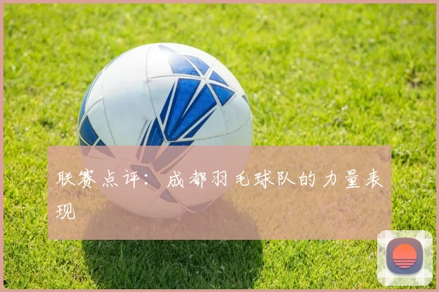 联赛点评：成都羽毛球队的力量表现