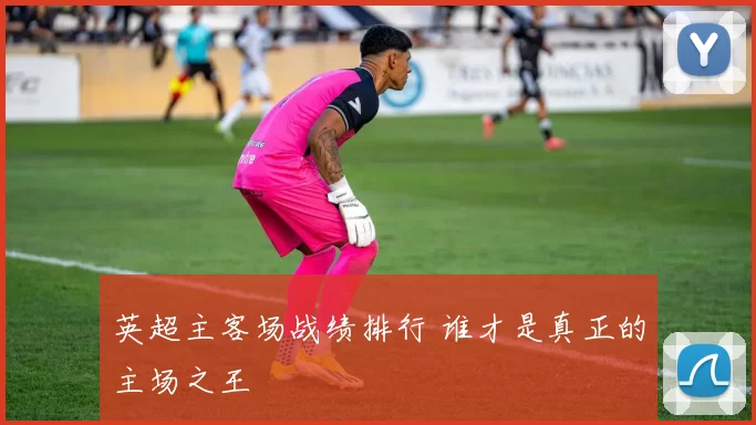 英超主客场战绩排行 谁才是真正的主场之王