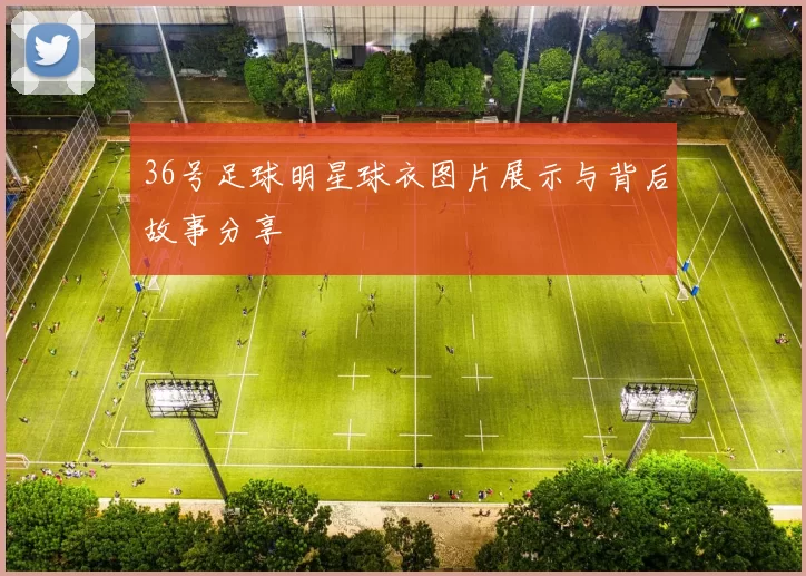 36号足球明星球衣图片展示与背后故事分享