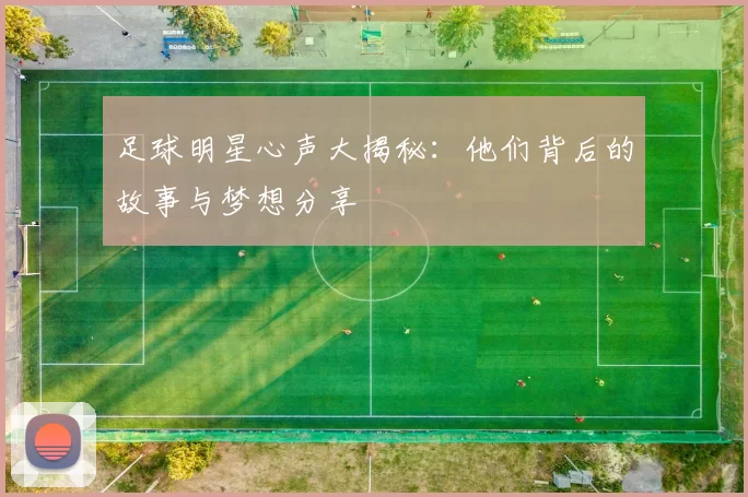 足球明星心声大揭秘：他们背后的故事与梦想分享