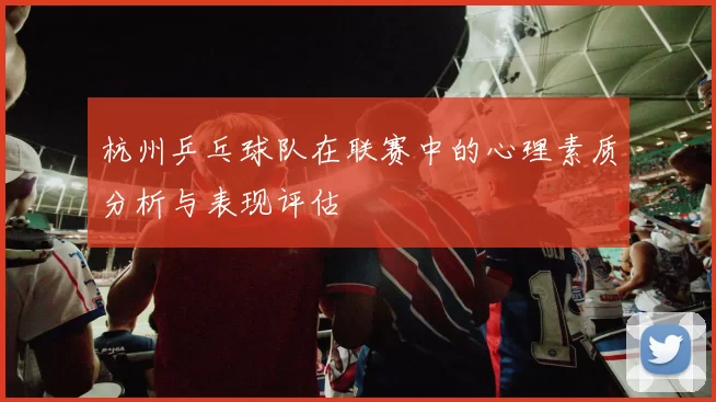 杭州乒乓球队在联赛中的心理素质分析与表现评估