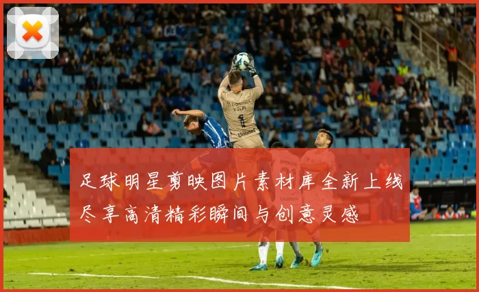 足球明星剪映图片素材库全新上线尽享高清精彩瞬间与创意灵感