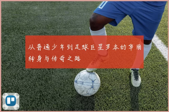 从普通少年到足球巨星罗本的华丽转身与传奇之路