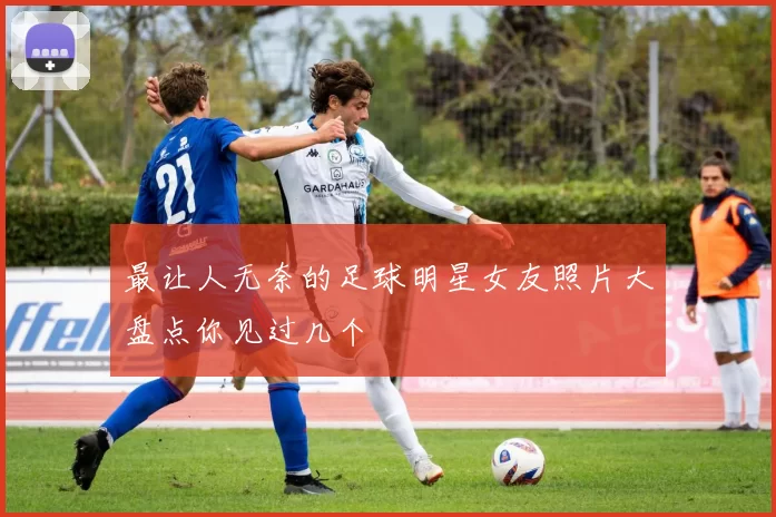 最让人无奈的足球明星女友照片大盘点你见过几个