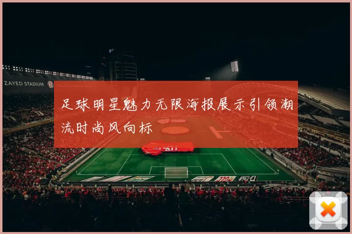 足球明星魅力无限海报展示引领潮流时尚风向标