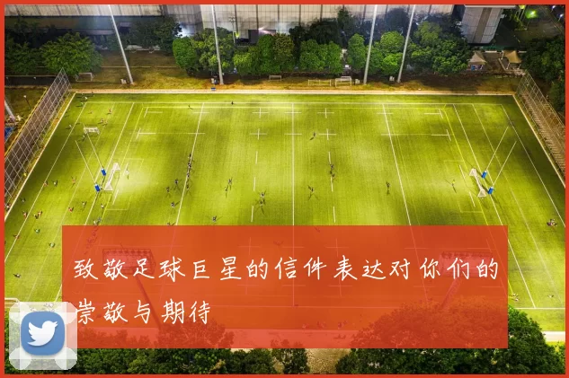 致敬足球巨星的信件表达对你们的崇敬与期待