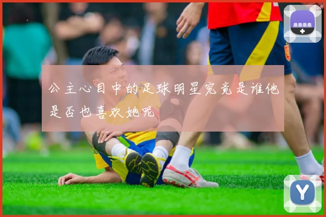 公主心目中的足球明星究竟是谁他是否也喜欢她呢